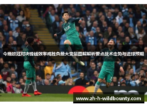 今晚欧冠对决锋线效率成胜负最大变量图解解析要点战术走势与进球预期