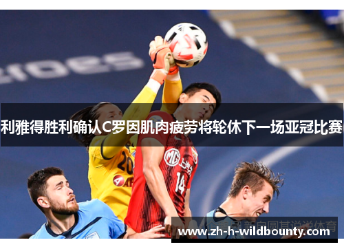 利雅得胜利确认C罗因肌肉疲劳将轮休下一场亚冠比赛