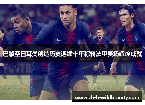 巴黎圣日耳曼创造历史连续十年称霸法甲赛场辉煌成就 巴黎圣日耳曼创造历史连续十年称霸法甲赛场辉煌成就