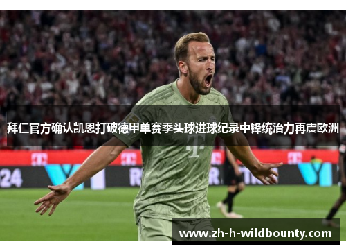 拜仁官方确认凯恩打破德甲单赛季头球进球纪录中锋统治力再震欧洲 拜仁官方确认凯恩打破德甲单赛季头球进球纪录中锋统治力再震欧洲