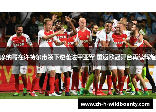 摩纳哥在许特尔带领下逆袭法甲亚军 重返欧冠舞台再续辉煌 摩纳哥在许特尔带领下逆袭法甲亚军 重返欧冠舞台再续辉煌