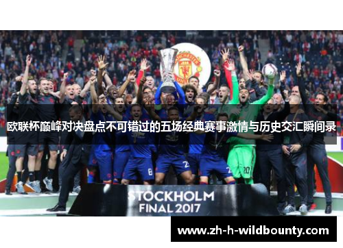 欧联杯巅峰对决盘点不可错过的五场经典赛事激情与历史交汇瞬间录 欧联杯巅峰对决盘点不可错过的五场经典赛事激情与历史交汇瞬间录