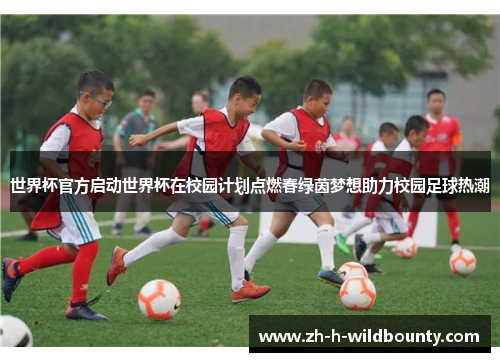 世界杯官方启动世界杯在校园计划点燃春绿茵梦想助力校园足球热潮 世界杯官方启动世界杯在校园计划点燃春绿茵梦想助力校园足球热潮