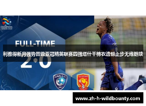 利雅得新月强势晋级亚冠精英联赛四强塔什干棉农遗憾止步无缘继续 利雅得新月强势晋级亚冠精英联赛四强塔什干棉农遗憾止步无缘继续