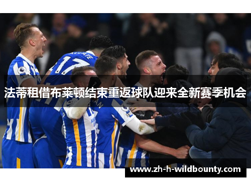 法蒂租借布莱顿结束重返球队迎来全新赛季机会