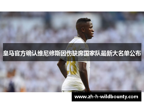 皇马官方确认维尼修斯因伤缺席国家队最新大名单公布