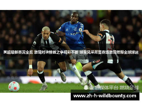 英超最新赛况全览 激情对决榜首之争精彩不断 球星风采尽显赛场激情燃爆全球球迷