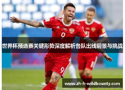 世界杯预选赛关键形势深度解析各队出线前景与挑战
