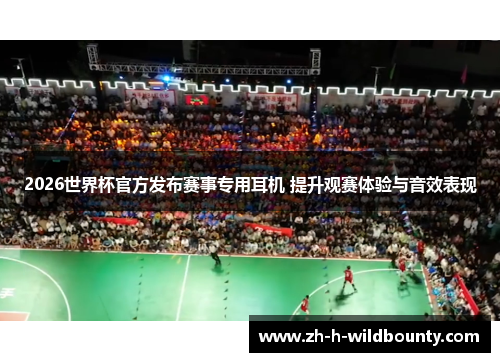2026世界杯官方发布赛事专用耳机 提升观赛体验与音效表现 2026世界杯官方发布赛事专用耳机 提升观赛体验与音效表现