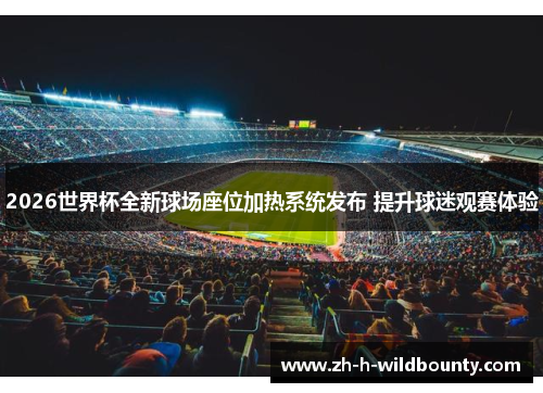 2026世界杯全新球场座位加热系统发布 提升球迷观赛体验 2026世界杯全新球场座位加热系统发布 提升球迷观赛体验