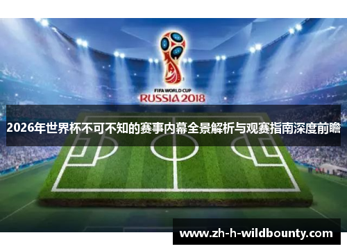 2026年世界杯不可不知的赛事内幕全景解析与观赛指南深度前瞻 2026年世界杯不可不知的赛事内幕全景解析与观赛指南深度前瞻