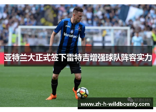 亚特兰大正式签下雷特吉增强球队阵容实力 亚特兰大正式签下雷特吉增强球队阵容实力