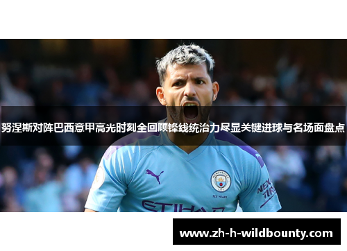努涅斯对阵巴西意甲高光时刻全回顾锋线统治力尽显关键进球与名场面盘点 努涅斯对阵巴西意甲高光时刻全回顾锋线统治力尽显关键进球与名场面盘点