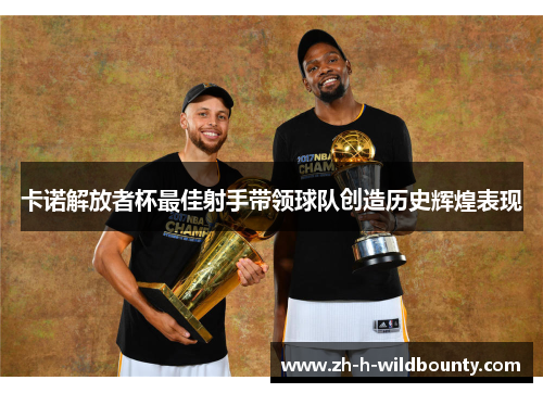 卡诺解放者杯最佳射手带领球队创造历史辉煌表现 卡诺解放者杯最佳射手带领球队创造历史辉煌表现