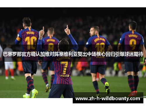 巴塞罗那官方确认加维对阵塞维利亚复出中场核心回归引爆球迷期待 巴塞罗那官方确认加维对阵塞维利亚复出中场核心回归引爆球迷期待