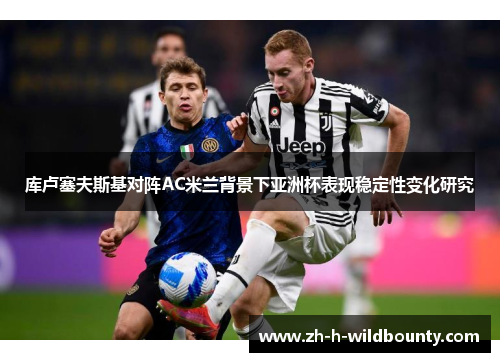 库卢塞夫斯基对阵AC米兰背景下亚洲杯表现稳定性变化研究