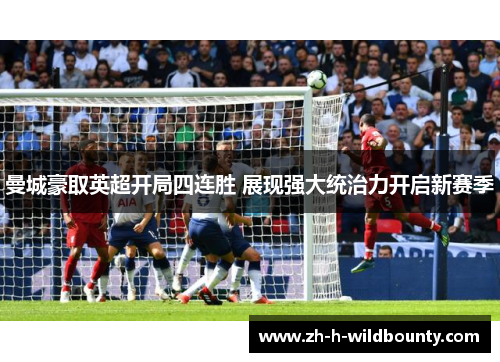 曼城豪取英超开局四连胜 展现强大统治力开启新赛季 曼城豪取英超开局四连胜 展现强大统治力开启新赛季