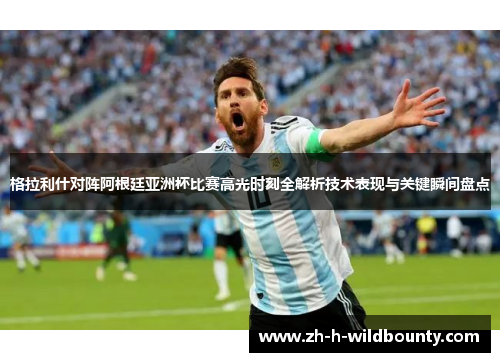 格拉利什对阵阿根廷亚洲杯比赛高光时刻全解析技术表现与关键瞬间盘点