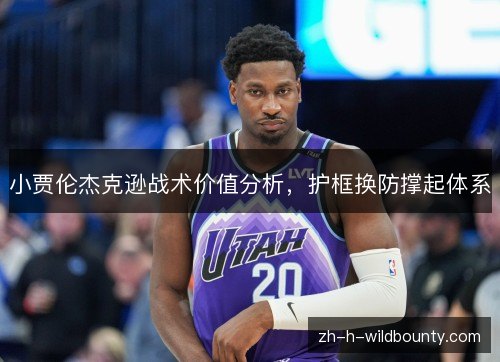 小贾伦杰克逊战术价值分析，护框换防撑起体系