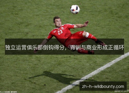 独立运营俱乐部倒钩得分，青训与商业形成正循环